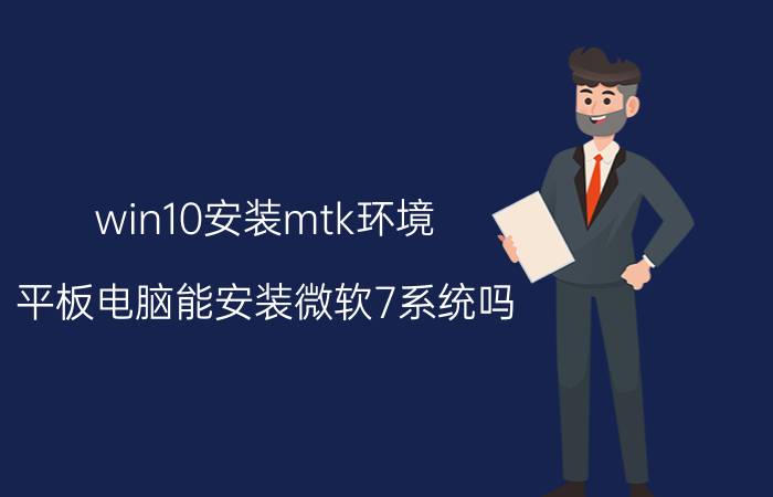 win10安装mtk环境 平板电脑能安装微软7系统吗？